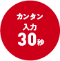 簡単入力30秒！
